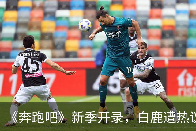 《奔跑吧》新季开录，白鹿遭热议，王祖蓝回归周深缺席。