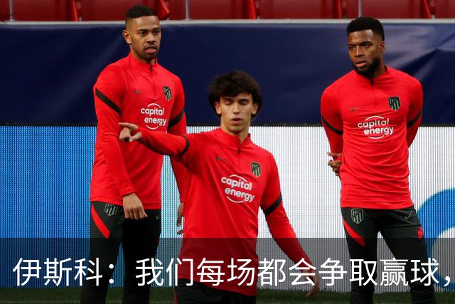 伊斯科：我们每场都会争取赢球，不留余力也不满足于现状