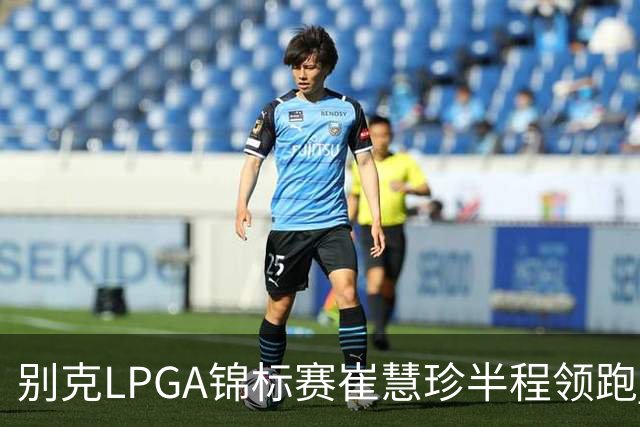 别克LPGA锦标赛崔慧珍半程领跑 殷若宁T7石昱莉T10