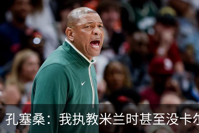 孔塞桑：我执教米兰时甚至没卡尔迪纳莱电话 意甲冠军会是国米