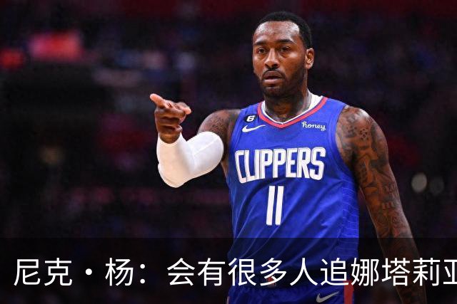 尼克·杨：会有很多人追娜塔莉亚 她的孩子有科比基因肯定了不得