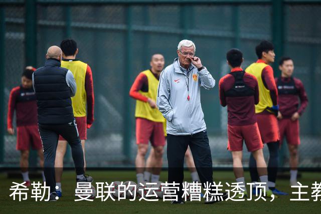 希勒：曼联的运营糟糕透顶，主教练不是问题所在