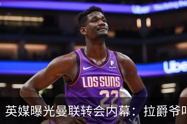 英媒曝光曼联转会内幕：拉爵爷叫停转会交易，威尔考克斯成背锅侠